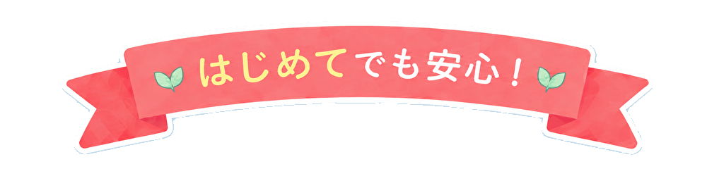 はじめてでも安心！